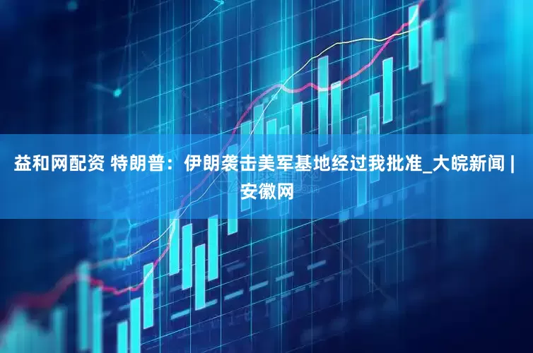 益和网配资 特朗普：伊朗袭击美军基地经过我批准_大皖新闻 | 安徽网