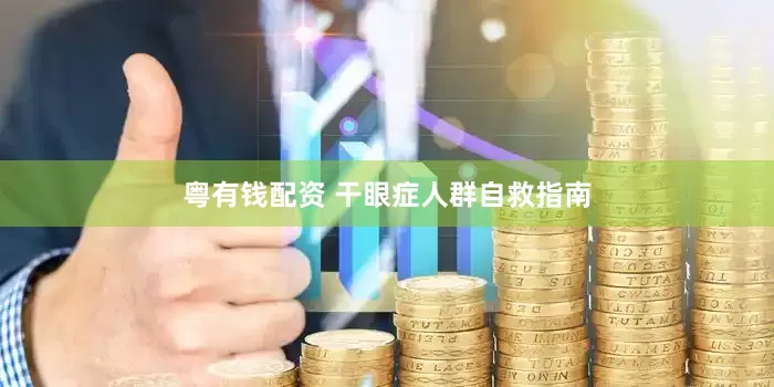 粤有钱配资 干眼症人群自救指南