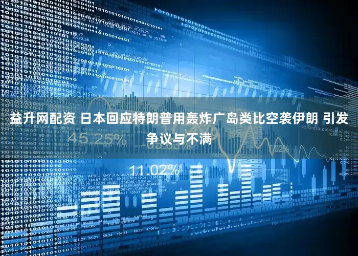 益升网配资 日本回应特朗普用轰炸广岛类比空袭伊朗 引发争议与不满
