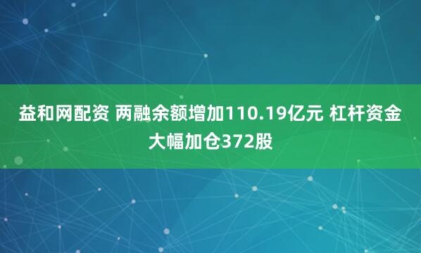 益和网配资 两融余额增加110.19亿元 杠杆资金大幅加仓372股