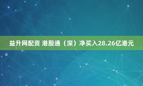 益升网配资 港股通（深）净买入28.26亿港元