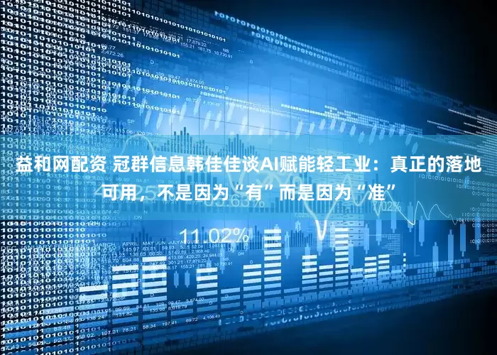 益和网配资 冠群信息韩佳佳谈AI赋能轻工业：真正的落地可用，不是因为“有”而是因为“准”