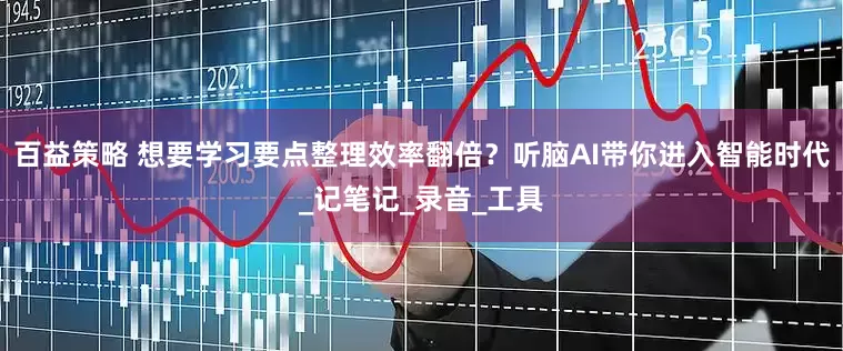 百益策略 想要学习要点整理效率翻倍？听脑AI带你进入智能时代_记笔记_录音_工具