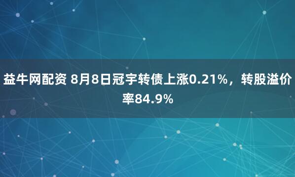 益牛网配资 8月8日冠宇转债上涨0.21%，转股溢价率84.9%