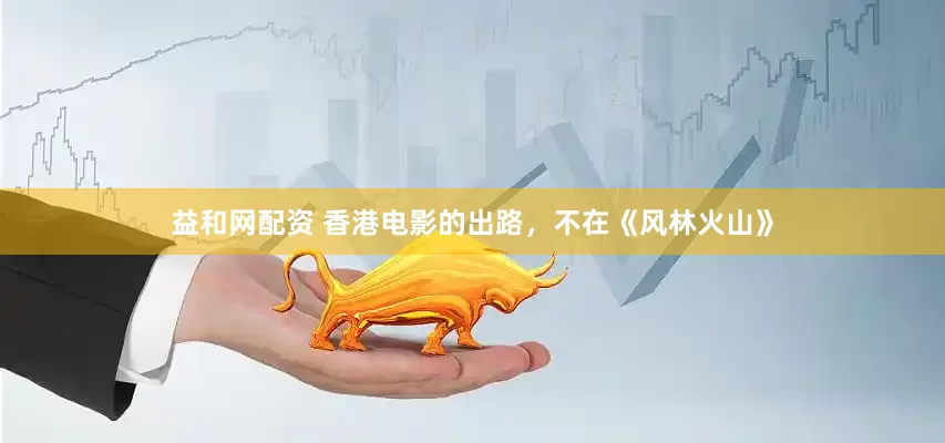 益和网配资 香港电影的出路，不在《风林火山》