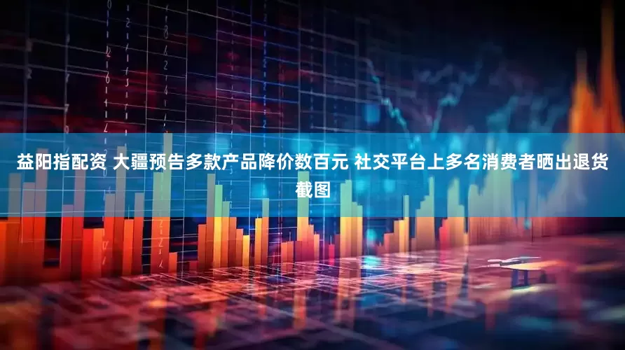 益阳指配资 大疆预告多款产品降价数百元 社交平台上多名消费者晒出退货截图
