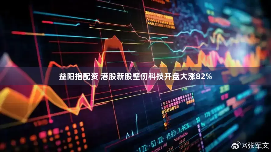 益阳指配资 港股新股壁仞科技开盘大涨82%