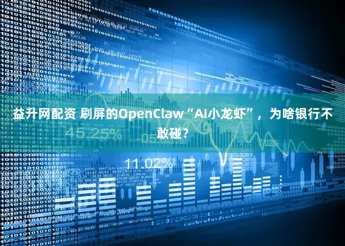 益升网配资 刷屏的OpenClaw“AI小龙虾”，为啥银行不敢碰？