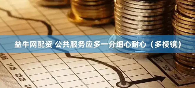 益牛网配资 公共服务应多一分细心耐心（多棱镜）