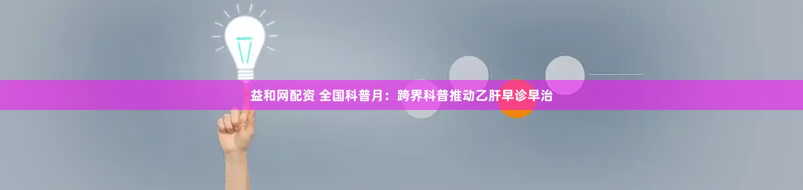 益和网配资 全国科普月：跨界科普推动乙肝早诊早治